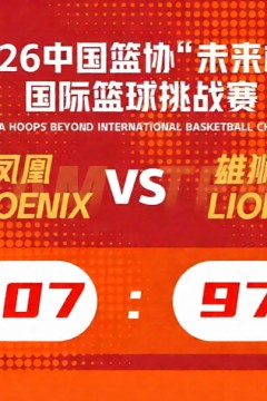 2026中国篮协“未来杯”国际篮球挑战赛全场回放：凤凰队vs雄狮队